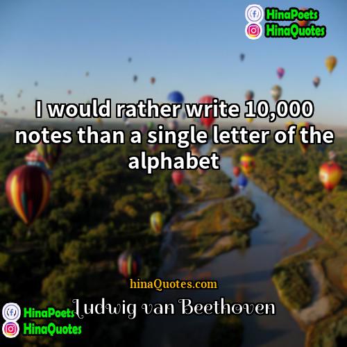 Ludwig van Beethoven Quotes | I would rather write 10,000 notes than